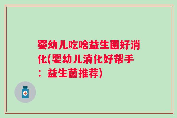 婴幼儿吃啥益生菌好消化(婴幼儿消化好帮手：益生菌推荐)