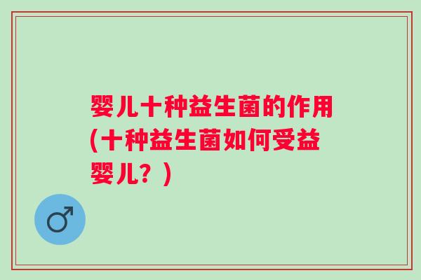婴儿十种益生菌的作用(十种益生菌如何受益婴儿?) 婴儿十种益生菌的作用(十种益生菌如何受益婴儿?)