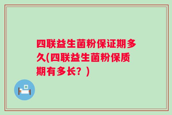 四联益生菌粉保证期多久(四联益生菌粉保质期有多长？)