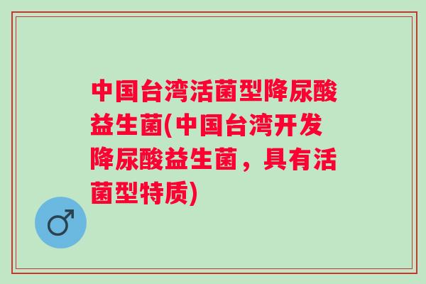 中国台湾活菌型降尿酸益生菌(中国台湾开发降尿酸益生菌,具有活菌型特质) 中国台湾活菌型降尿酸益生菌(中国台湾开发降尿酸益生菌,具有活菌型特质)