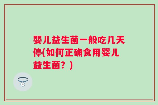 婴儿益生菌一般吃几天停(如何正确食用婴儿益生菌？)
