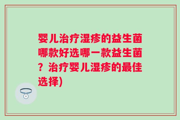 婴儿的益生菌哪款好选哪一款益生菌?婴儿的佳选择) 婴儿的益生菌哪款好选哪一款益生菌?婴儿的佳选择)