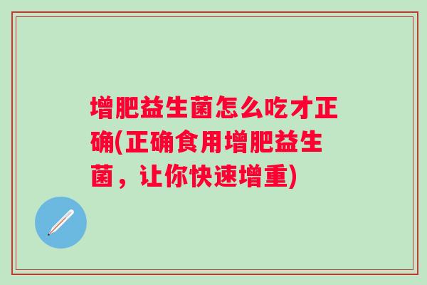 增肥益生菌怎么吃才正确(正确食用增肥益生菌，让你快速增重)
