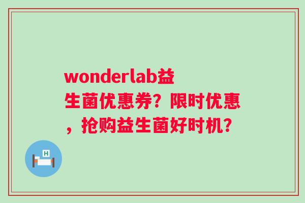 wonderlab益生菌优惠券?限时优惠,抢购益生菌好时机? wonderlab益生菌优惠券?限时优惠,抢购益生菌好时机?