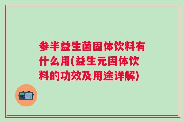 参半益生菌固体饮料有什么用(益生元固体饮料的功效及用途详解)