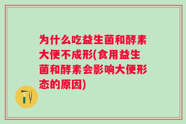 为什么吃益生菌和酵素大便不成形(食用益生菌和酵素会影响大便形态的原因) 为什么吃益生菌和酵素大便不成形(食用益生菌和酵素会影响大便形态的原因)