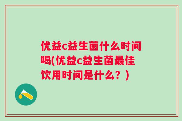 优益c益生菌什么时间喝(优益c益生菌佳饮用时间是什么？)