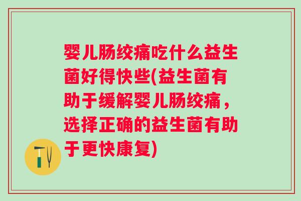 婴儿肠绞痛吃什么益生菌好得快些(益生菌有助于缓解婴儿肠绞痛,选择正确的益生菌有助于更快康复) 婴儿肠绞痛吃什么益生菌好得快些(益生菌有助于缓解婴儿肠绞痛,选择正确的益生菌有助于更快康复)