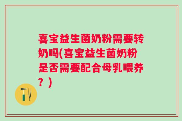 喜宝益生菌奶粉需要转奶吗(喜宝益生菌奶粉是否需要配合母乳喂养？)
