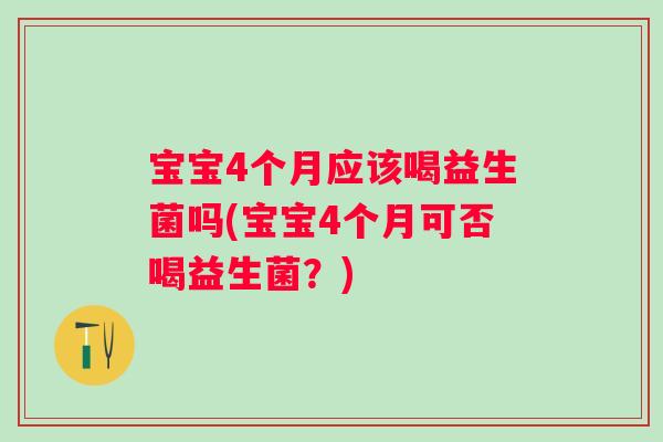 宝宝4个月应该喝益生菌吗(宝宝4个月可否喝益生菌？)