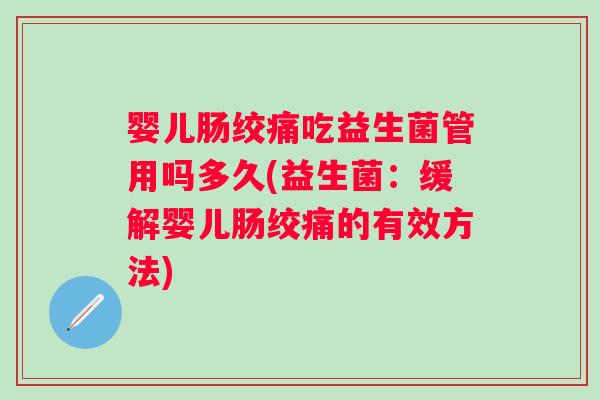 婴儿肠绞痛吃益生菌管用吗多久(益生菌：缓解婴儿肠绞痛的有效方法)