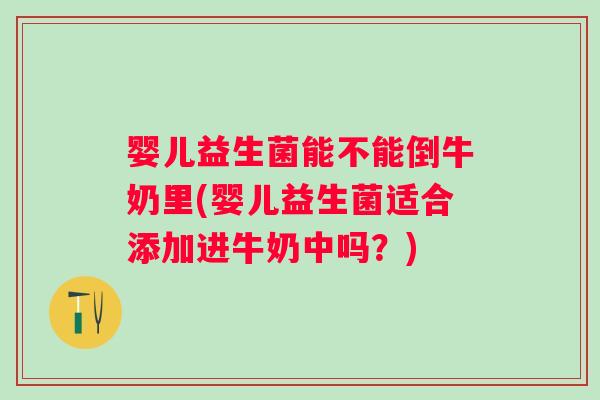 婴儿益生菌能不能倒牛奶里(婴儿益生菌适合添加进牛奶中吗？)