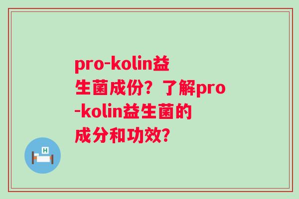 pro-kolin益生菌成份？了解pro-kolin益生菌的成分和功效？