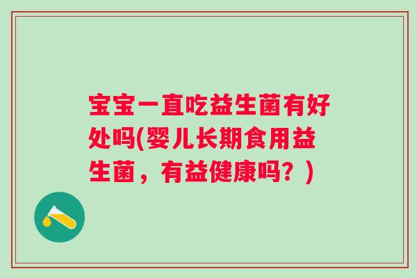 宝宝一直吃益生菌有好处吗(婴儿长期食用益生菌，有益健康吗？)