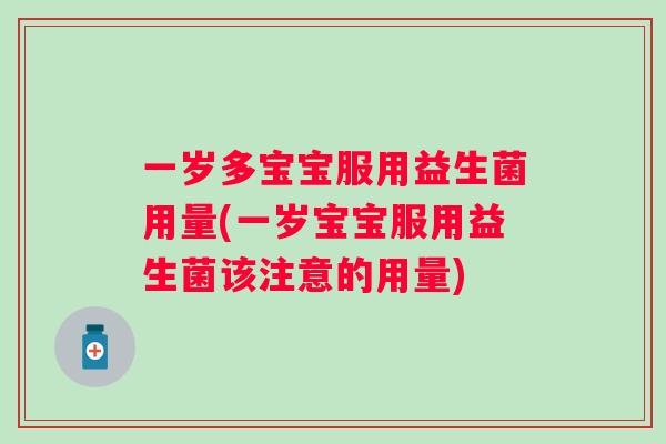 一岁多宝宝服用益生菌用量(一岁宝宝服用益生菌该注意的用量) 一岁多宝宝服用益生菌用量(一岁宝宝服用益生菌该注意的用量)
