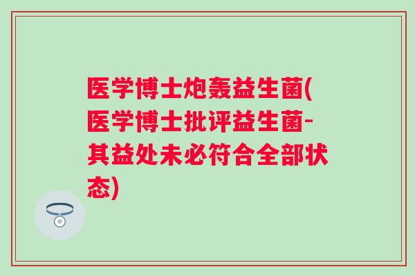 医学博士炮轰益生菌(医学博士批评益生菌-其益处未必符合全部状态) 医学博士炮轰益生菌(医学博士批评益生菌-其益处未必符合全部状态)