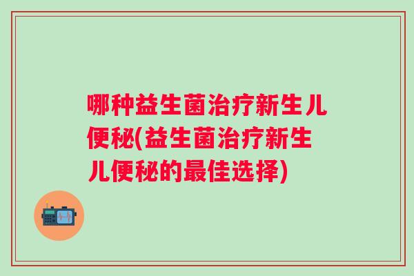 哪种益生菌新生儿(益生菌新生儿的佳选择) 哪种益生菌新生儿(益生菌新生儿的佳选择)
