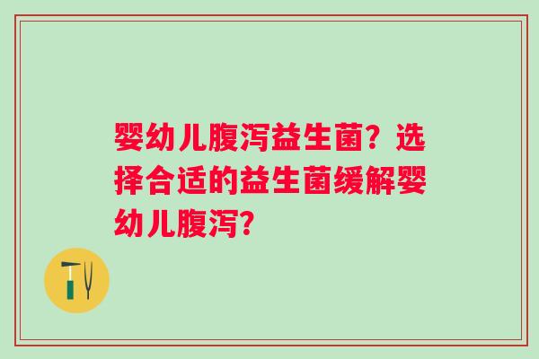 婴幼儿益生菌？选择合适的益生菌缓解婴幼儿？