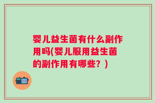 婴儿益生菌有什么副作用吗(婴儿服用益生菌的副作用有哪些?) 婴儿益生菌有什么副作用吗(婴儿服用益生菌的副作用有哪些?)