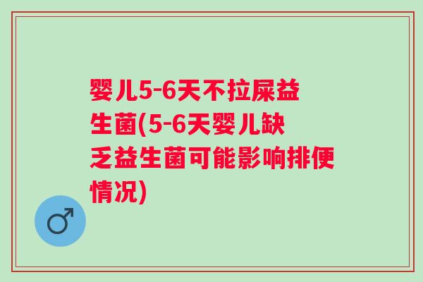婴儿5-6天不拉屎益生菌(5-6天婴儿缺乏益生菌可能影响排便情况) 婴儿5-6天不拉屎益生菌(5-6天婴儿缺乏益生菌可能影响排便情况)