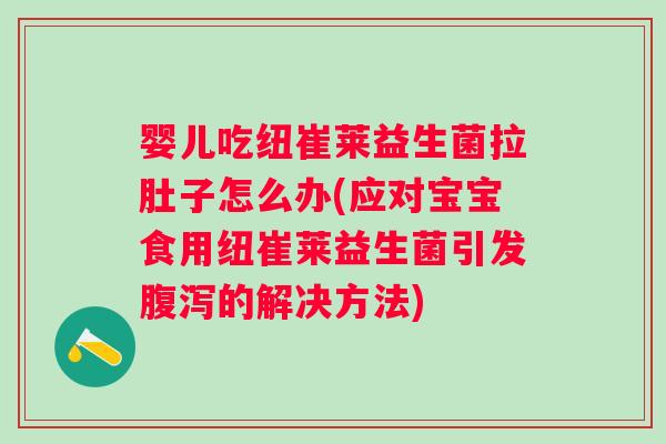 婴儿吃纽崔莱益生菌拉肚子怎么办(应对宝宝食用纽崔莱益生菌引发的解决方法)