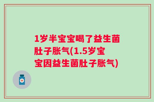 1岁半宝宝喝了益生菌肚子(1.5岁宝宝因益生菌肚子) 1岁半宝宝喝了益生菌肚子(1.5岁宝宝因益生菌肚子)
