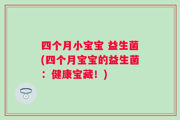 四个月小宝宝 益生菌(四个月宝宝的益生菌：健康宝藏！)