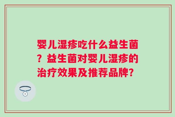 婴儿湿疹吃什么益生菌？益生菌对婴儿湿疹的治疗效果及推荐品牌？