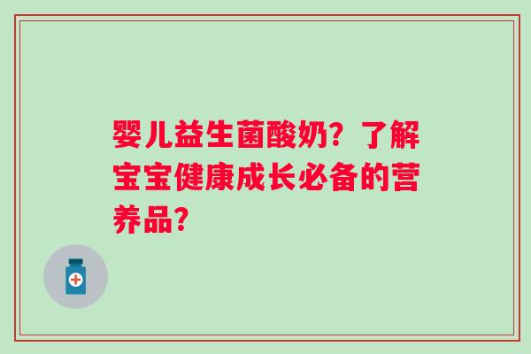 婴儿益生菌酸奶?了解宝宝健康成长必备的营养品? 婴儿益生菌酸奶?了解宝宝健康成长必备的营养品?