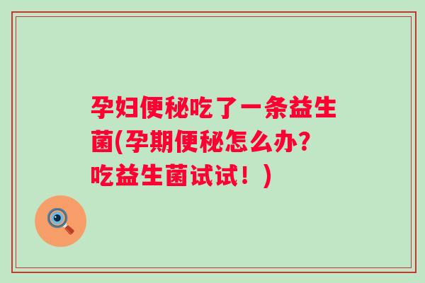孕妇吃了一条益生菌(孕期怎么办？吃益生菌试试！)