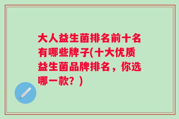大人益生菌排名前十名有哪些牌子(十大优质益生菌品牌排名，你选哪一款？)