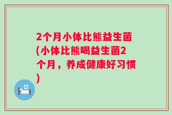2个月小体比熊益生菌(小体比熊喝益生菌2个月,养成健康好习惯) 2个月小体比熊益生菌(小体比熊喝益生菌2个月,养成健康好习惯)