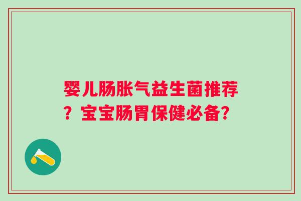 婴儿肠益生菌推荐？宝宝肠胃保健必备？