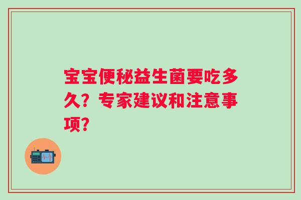 宝宝益生菌要吃多久?专家建议和注意事项? 宝宝益生菌要吃多久?专家建议和注意事项?