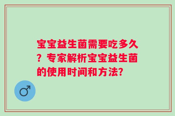 宝宝益生菌需要吃多久?专家解析宝宝益生菌的使用时间和方法? 宝宝益生菌需要吃多久?专家解析宝宝益生菌的使用时间和方法?