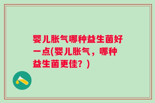 婴儿哪种益生菌好一点(婴儿，哪种益生菌更佳？)