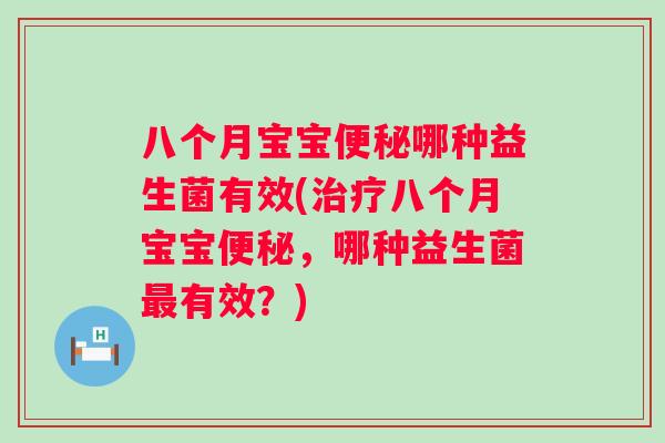 八个月宝宝哪种益生菌有效(八个月宝宝,哪种益生菌有效?) 八个月宝宝哪种益生菌有效(八个月宝宝,哪种益生菌有效?)