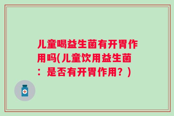 儿童喝益生菌有开胃作用吗(儿童饮用益生菌：是否有开胃作用？)