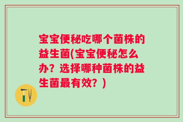 宝宝便秘吃哪个菌株的益生菌(宝宝便秘怎么办？选择哪种菌株的益生菌最有效？)