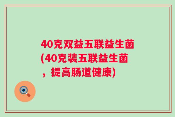 40克双益五联益生菌(40克装五联益生菌，提高肠道健康)