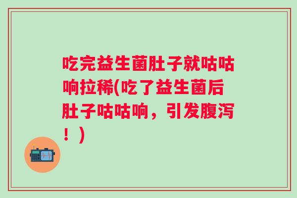 吃完益生菌肚子就咕咕响拉稀(吃了益生菌后肚子咕咕响,引发!) 吃完益生菌肚子就咕咕响拉稀(吃了益生菌后肚子咕咕响,引发!)