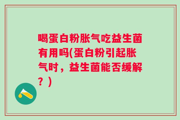 喝蛋白粉吃益生菌有用吗(蛋白粉引起时，益生菌能否缓解？)