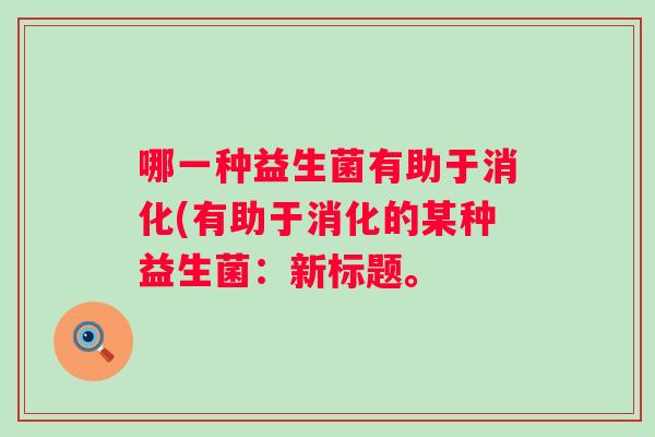 哪一种益生菌有助于消化(有助于消化的某种益生菌：新标题。
