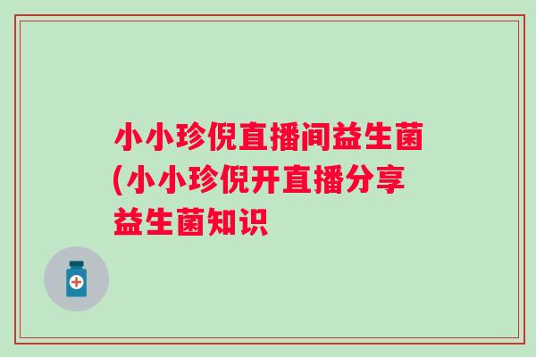 小小珍倪直播间益生菌(小小珍倪开直播分享益生菌知识