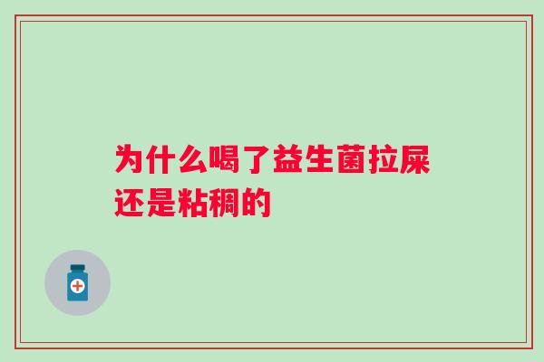 为什么喝了益生菌拉屎还是粘稠的