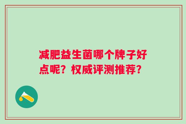 益生菌哪个牌子好点呢？权威评测推荐？