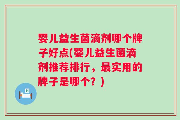婴儿益生菌滴剂哪个牌子好点(婴儿益生菌滴剂推荐排行，实用的牌子是哪个？)