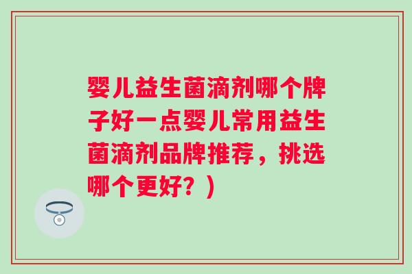婴儿益生菌滴剂哪个牌子好一点婴儿常用益生菌滴剂品牌推荐,挑选哪个更好?) 婴儿益生菌滴剂哪个牌子好一点婴儿常用益生菌滴剂品牌推荐,挑选哪个更好?)