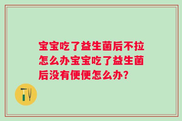 宝宝吃了益生菌后不拉怎么办宝宝吃了益生菌后没有便便怎么办？