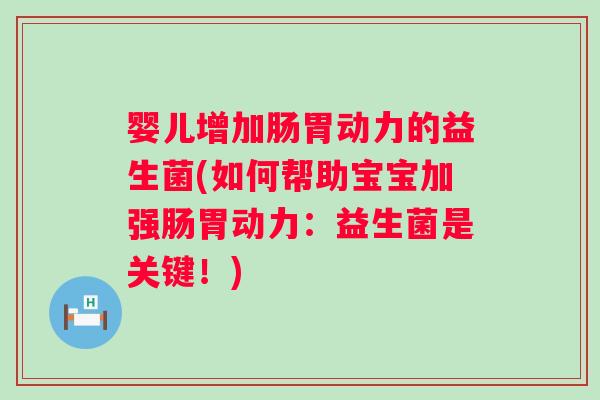 婴儿增加肠胃动力的益生菌(如何帮助宝宝加强肠胃动力:益生菌是关键!) 婴儿增加肠胃动力的益生菌(如何帮助宝宝加强肠胃动力:益生菌是关键!)